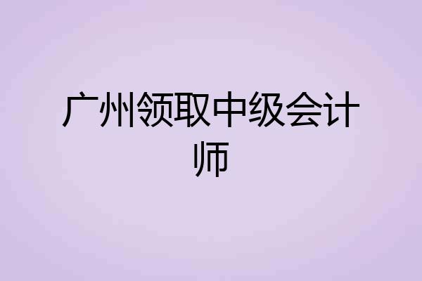广州领取中级会计师