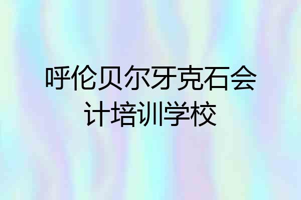呼伦贝尔牙克石会计培训学校