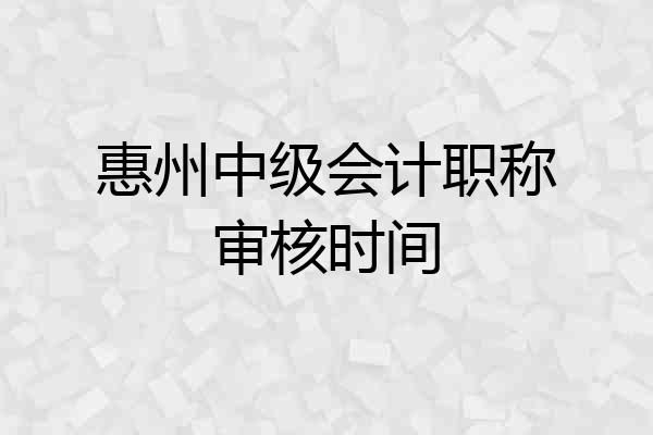 惠州中级会计职称审核时间