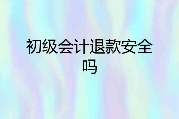 初级会计退款安全吗