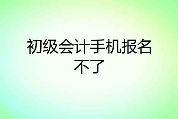 初级会计手机报名不了
