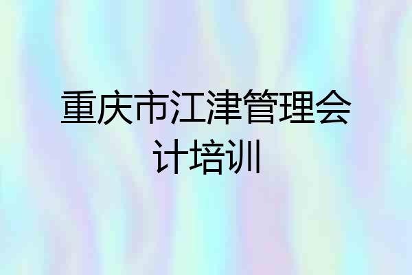 重庆市江津管理会计培训