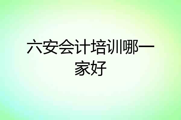 六安会计培训哪一家好