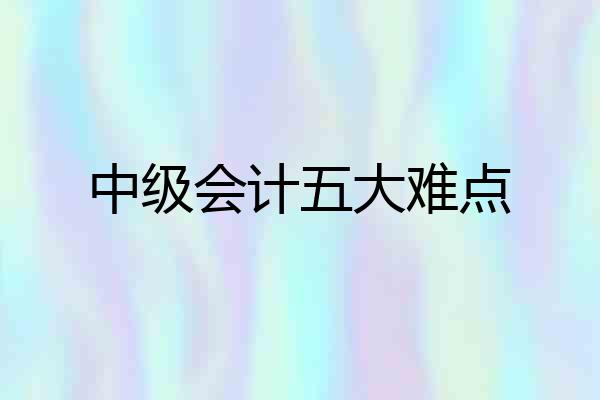 中级会计五大难点