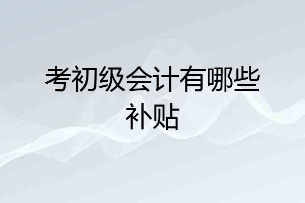 考初级会计有哪些补贴