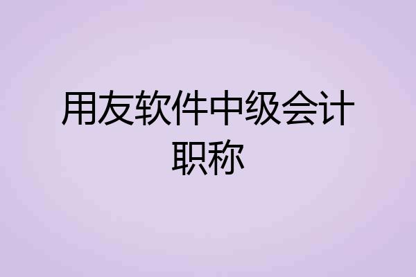 用友软件中级会计职称