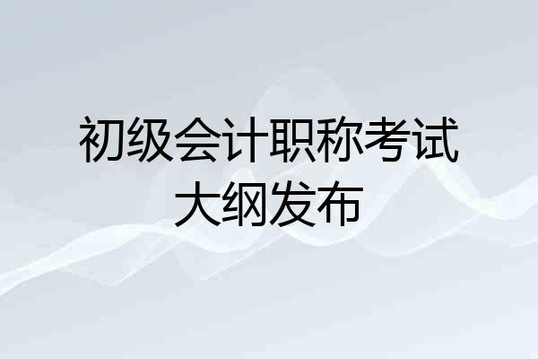 初级会计职称考试大纲发布