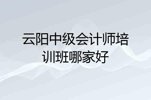 云阳中级会计师培训班哪家好
