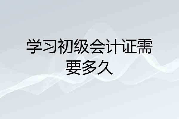 学习初级会计证需要多久
