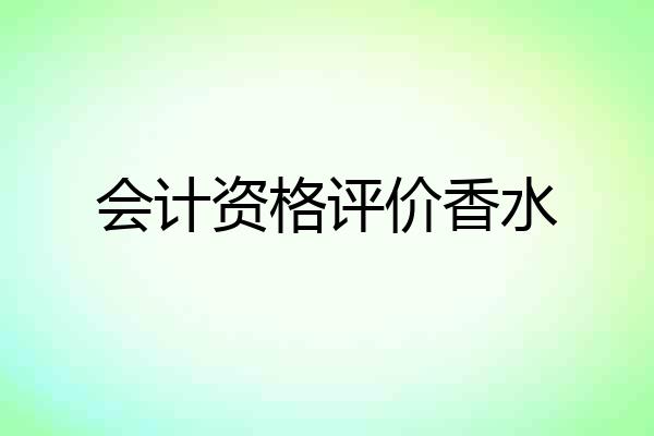 会计资格评价香水