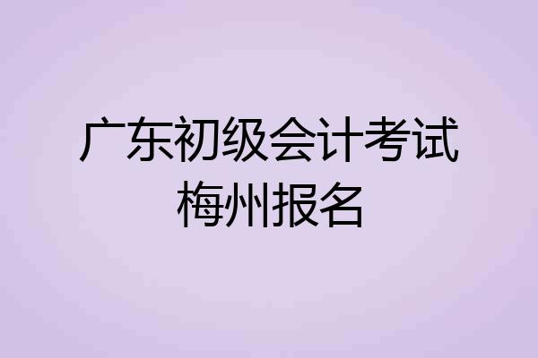 广东初级会计考试梅州报名