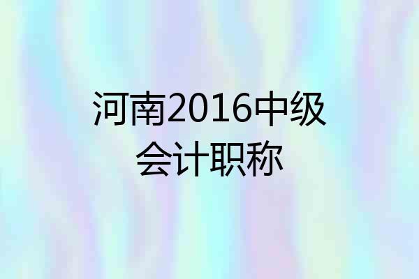河南2016中级会计职称