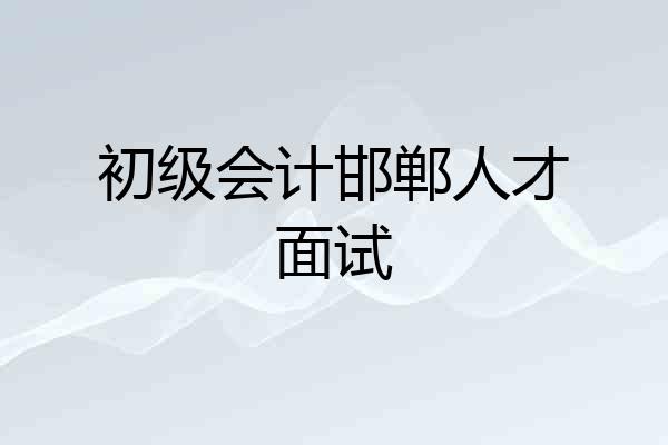 初级会计邯郸人才面试