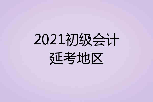 2021初级会计延考地区