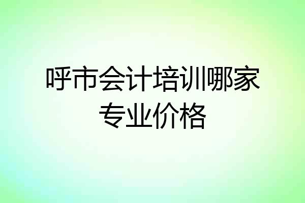 呼市会计培训哪家专业价格