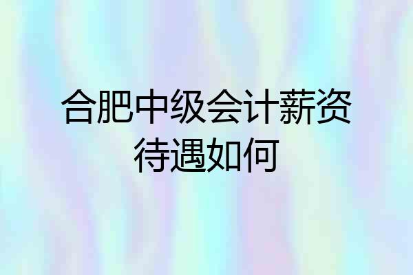 合肥中级会计薪资待遇如何