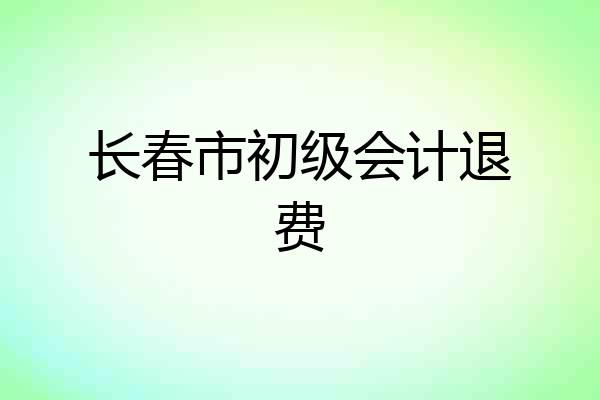 长春市初级会计退费