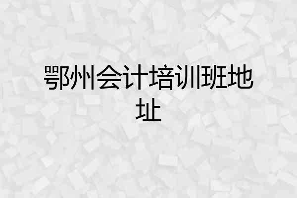 鄂州会计培训班地址