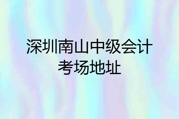 深圳南山中级会计考场地址