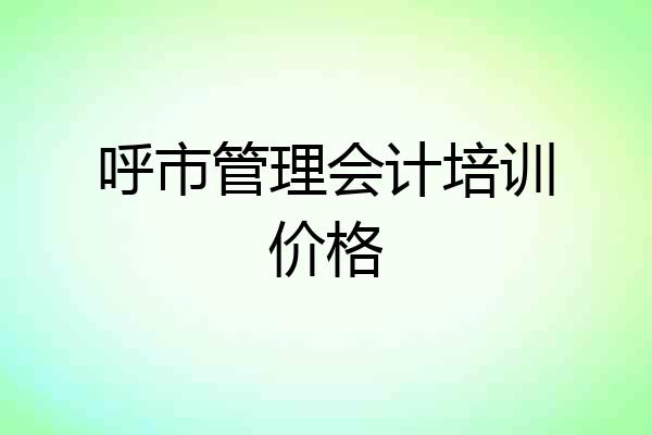 呼市管理会计培训价格