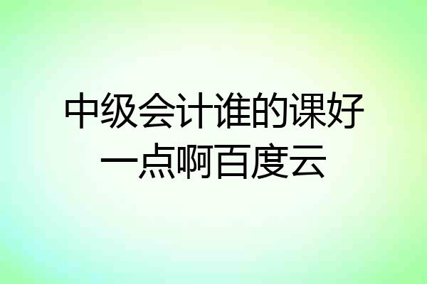中级会计谁的课好一点啊百度云