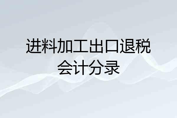 进料加工出口退税会计分录