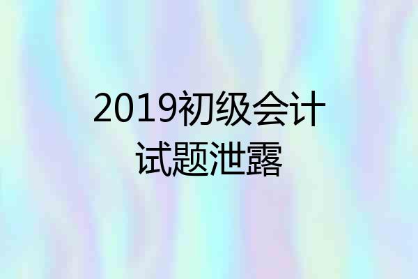 2019初级会计试题泄露