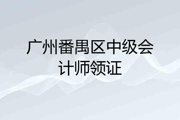 广州番禺区中级会计师领证