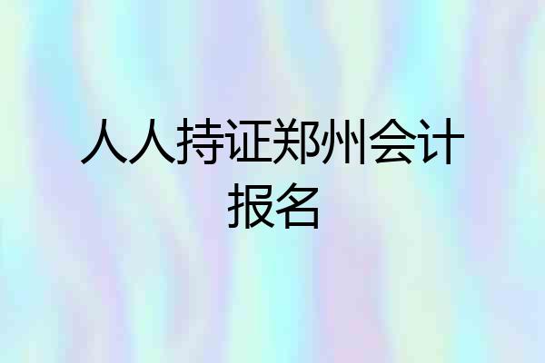 人人持证郑州会计报名