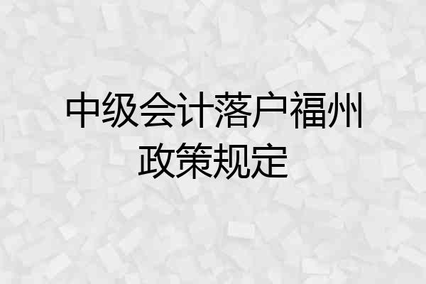 中级会计落户福州政策规定