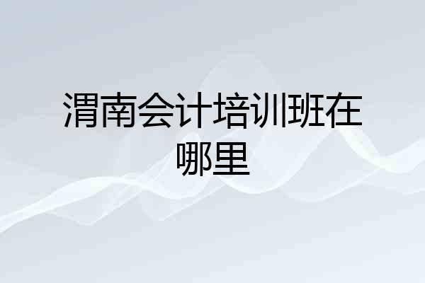 渭南会计培训班在哪里