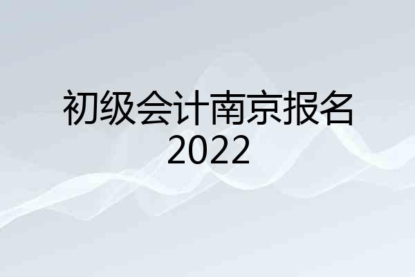 初级会计南京报名2022