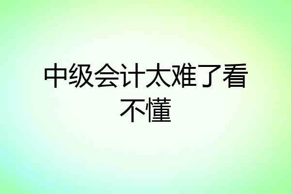 中级会计太难了看不懂