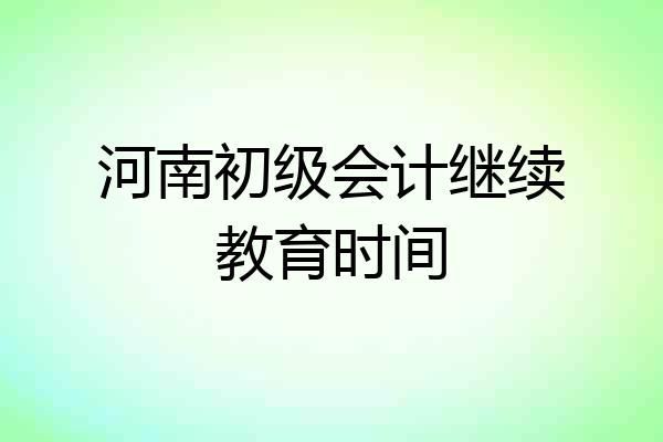 河南初级会计继续教育时间