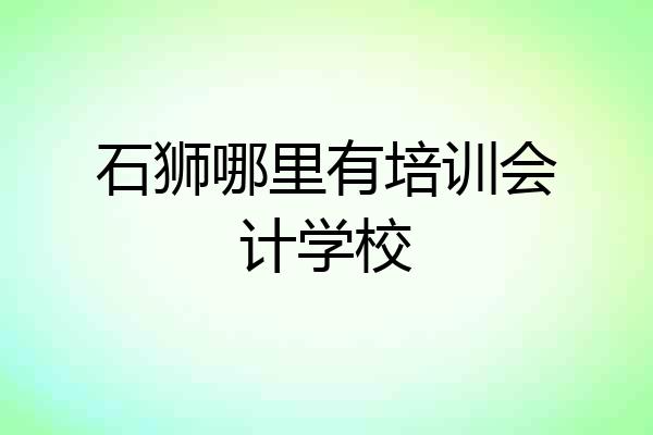 石狮哪里有培训会计学校