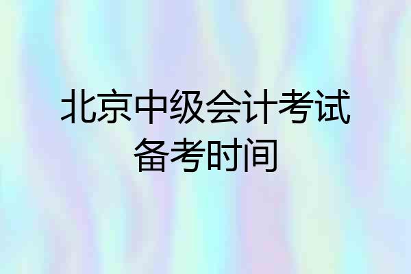 北京中级会计考试备考时间