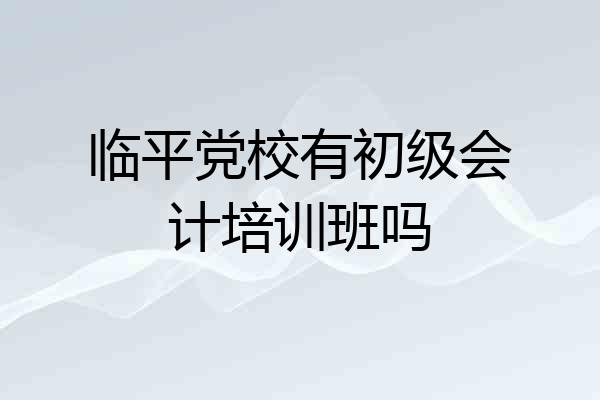 临平党校有初级会计培训班吗