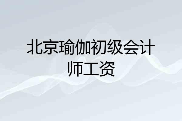 北京瑜伽初级会计师工资