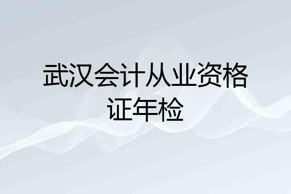 武汉会计从业资格证年检