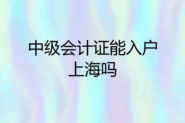 中级会计证能入户上海吗