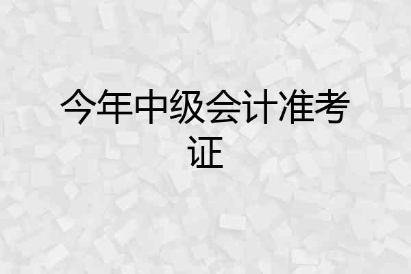 今年中级会计准考证
