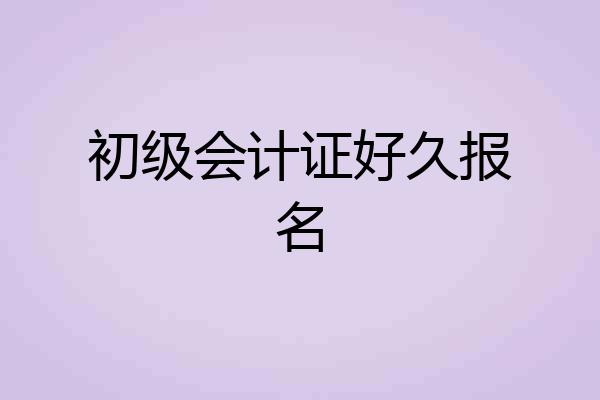 初级会计证好久报名