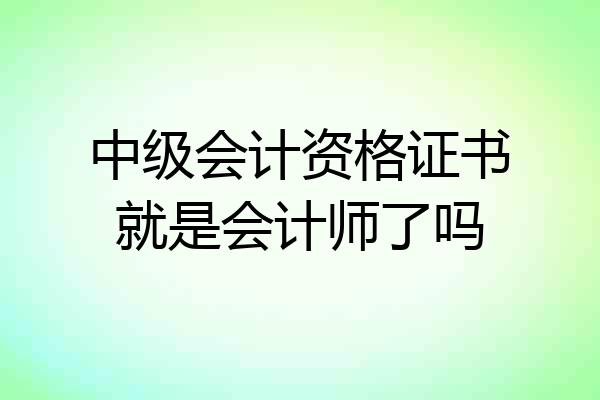 中级会计资格证书就是会计师了吗