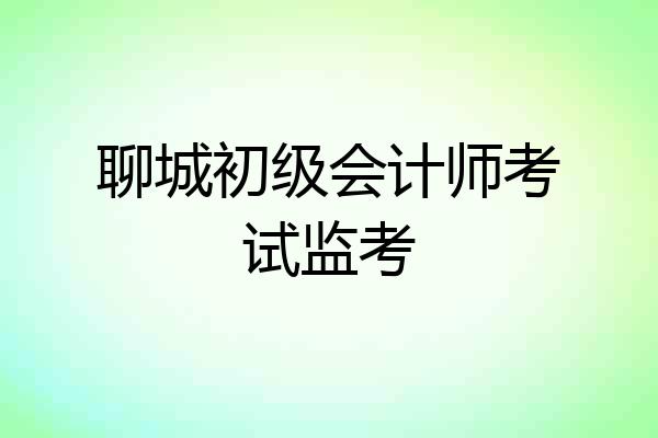 聊城初级会计师考试监考