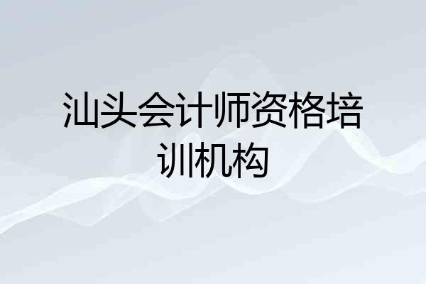 汕头会计师资格培训机构