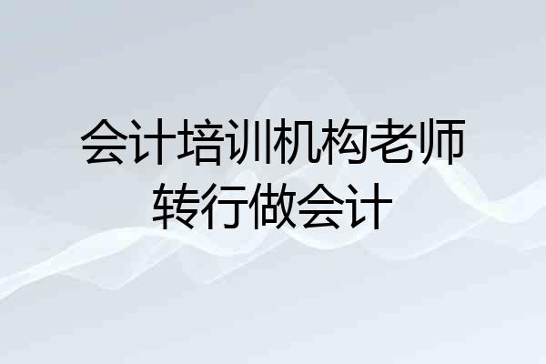 会计培训机构老师转行做会计