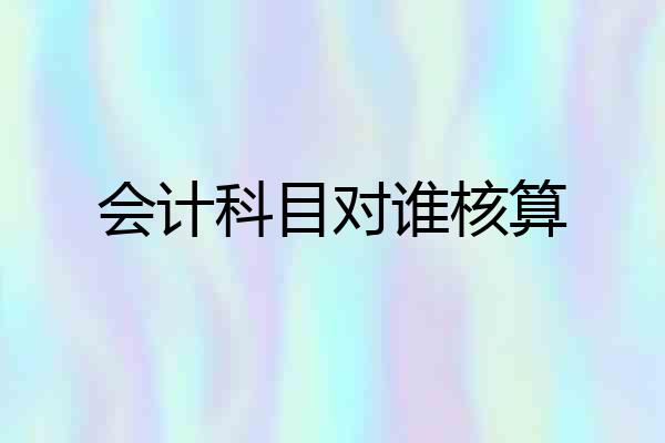 会计科目对谁核算