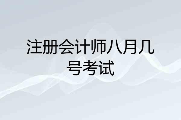 注册会计师八月几号考试