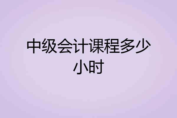 中级会计课程多少小时