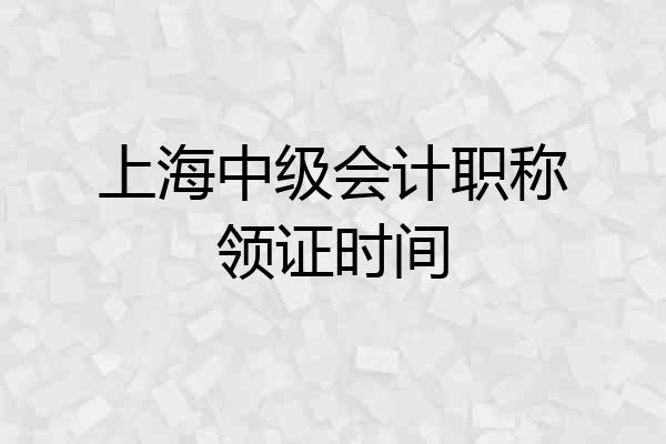 上海中级会计职称领证时间